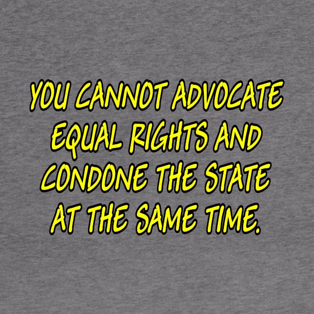 You cannot advocate equal rights and condone the State at the same time. by Manatee Max